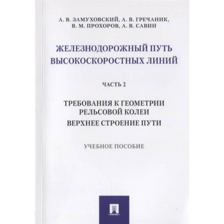Технические науки. Транспорт, книга Железнодорожный путь высокоскоростных линий. Часть 2. Требования к геометрии. Верхнее строение пути заказать