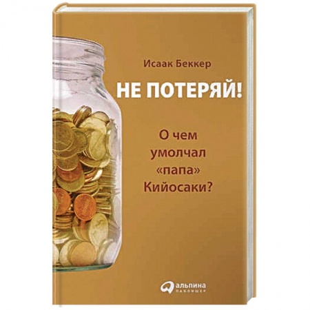Финансы. Банковское дело. Инвестиции, книга Не потеряй!О чем умолчал 'папа' Кийосаки? заказать