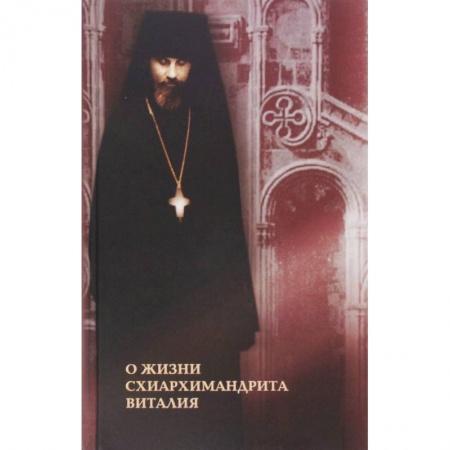Духовная литература, книга О жизни схиархимандрита Виталия. Воспоминания духовных чад. Письма. Поучения заказать