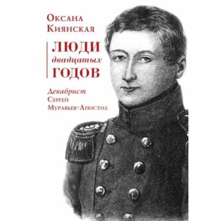 Россия в XIX - начале XX вв., книга Люди двадцатых годов. Декабрист Сергей Муравьев-Апостол заказать