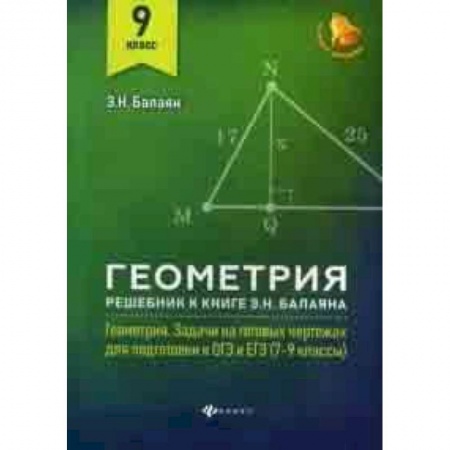 Математика. Алгебра. Геометрия, книга Геометрия. 9 класс. Решебник к книге Э.Н. Балаяна 'Геометрия: задачи на готовых чертежах для подготовки к ОГЭ и ЕГЭ (7-9 классы)' заказать