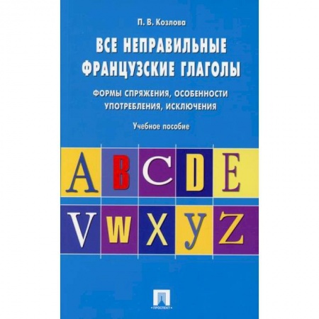 Учебники, самоучители, пособия, книга Все неправильные французские глаголы. Формы спряжения, особенности употребления, исключения заказать