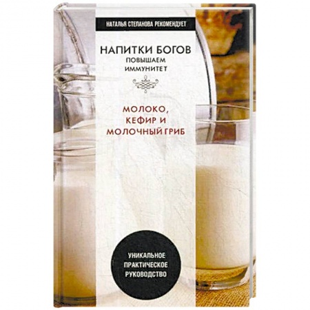 Питание при заболеваниях, книга Напитки богов. Молоко, кефир и молочный гриб. Уникальное практическое руководство заказать
