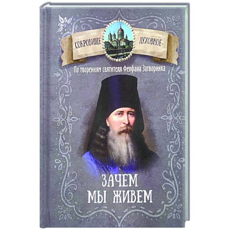 Проповеди, поучения, беседы, письма, книга Зачем мы живем. По творениям святителя Феофана Затворника заказать