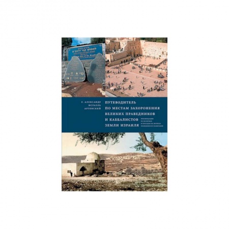 Религии мира, книга Путеводитель по местам захоронения великих праведников и каббалистов земли Израиля заказать