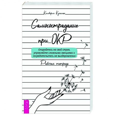 Психология отношений, книга Самосострадание при ОКР: опирайтесь на свой страх, управляйте сложными эмоциями и сосредоточьтесь на выздоровлении. Рабочая тетрадь заказать