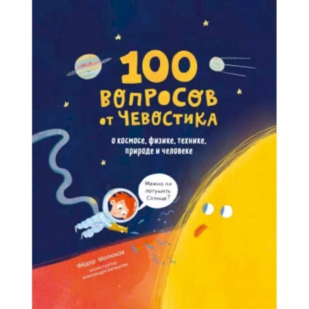 Человек. Земля. Вселенная, книга 100 вопросов от Чевостика. О космосе, физике, технике, природе и человеке заказать
