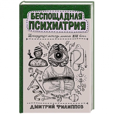 История медицины, книга Беспощадная психиатрия: шокирующие методы лечения XIX века заказать