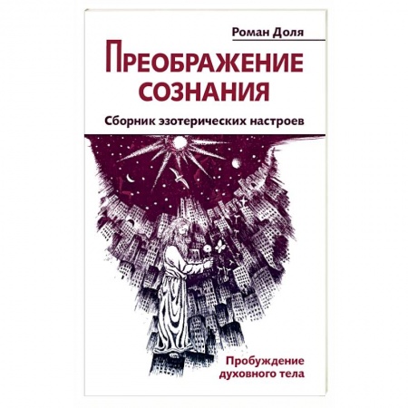 Книги, книга Преображение сознания. Сборник эзотерических настроев. Пробуждение духовного тела заказать