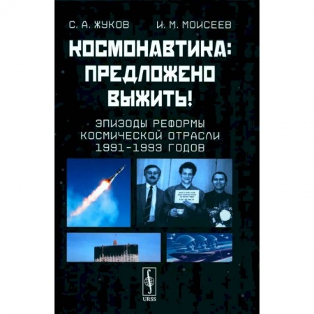 Технические науки в целом, книга Космонавтика. Предложено выжить! Эпизоды реформы космической отрасли 1991–1993 годов заказать