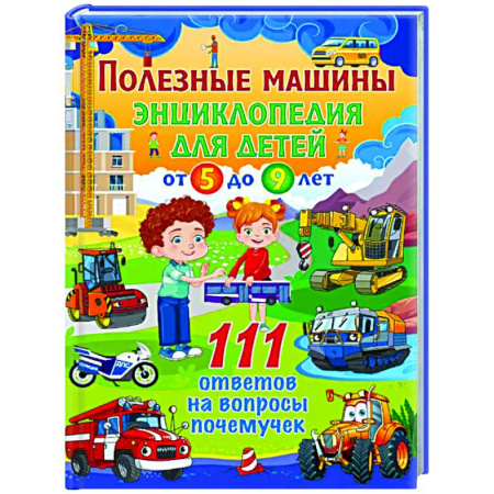 Наука. Техника. Транспорт, книга Полезные машины. Энциклопедия для детей от 5 до 9 лет. 111 ответов на вопросы почемучек заказать