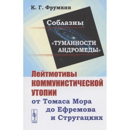 Социология, книга Соблазны 'Туманности Андромеды'. Лейтмотивы коммунистической утопии от Томаса Мора до Ефремова и Стругацких заказать