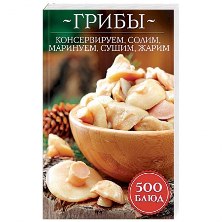 Консервирование, книга Грибы: консервируем, солим, маринуем, сушим, жарим заказать
