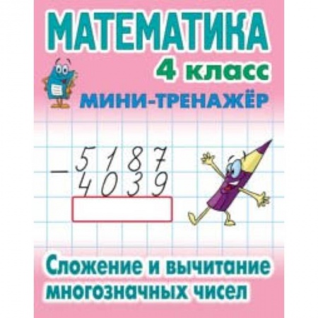 Математика. Алгебра. Геометрия, книга Математика. Мини-тренажёр. 4 класс. Сложение и вычитание многозначных чисел заказать