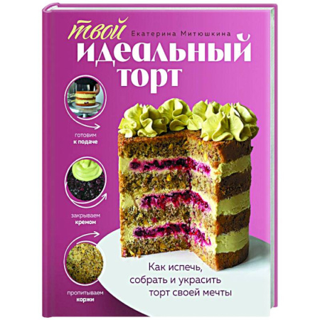 Выпечка, десерты, книга Твой идеальный торт. Как испечь, собрать и украсить торт своей мечты заказать