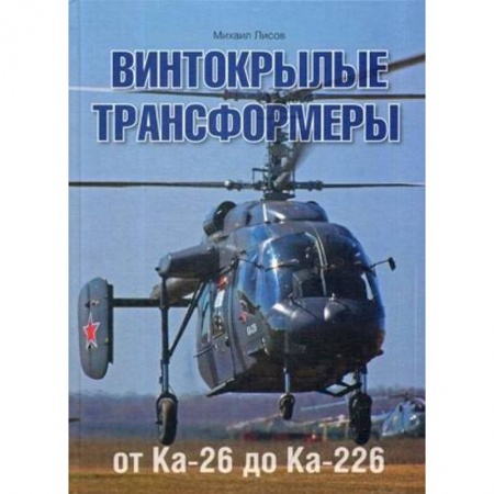 Воздушный транспорт. Космонавтика, книга Винтокрылые трансформеры. От Ка-26 до Ка-226 заказать