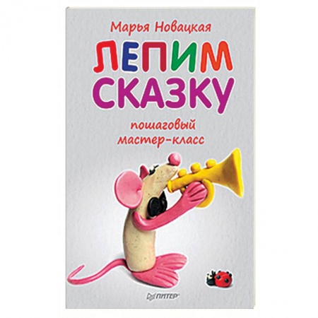 Аппликации и лепка, книга Лепим сказку: пошаговый мастер-класс заказать