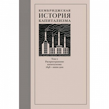 Кембриджская история капитализма. Том 2. Распространение капитализма. 1848 — наши дни
