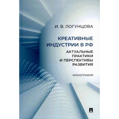 Промышленность, книга Креативные индустрии в РФ. Актуальные практики и перспективы развития. Монография заказать