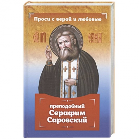 Христианство, книга Проси с верой и любовью: преподобный Серафим Саровский заказать