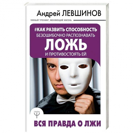 Практическая психология, книга Как развить способность безошибочно распознавать ложь и противостоять ей. Вся правда о лжи заказать