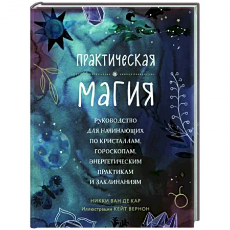 Колдовство. Практическая магия, книга Практическая магия. Руководство для начинающих по кристаллам, гороскопам, энергетическим практикам и заклинаниям заказать