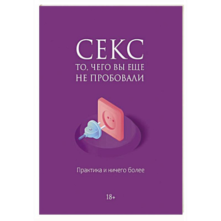 Любовь. Психология любви и сексуальности, книга Секс. То, чего вы еще не пробовали. Практика и ничего более заказать