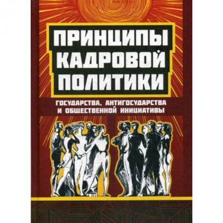 Политика, книга Принципы кадровой политики. Государства, антигосударства и общественной инициативы заказать