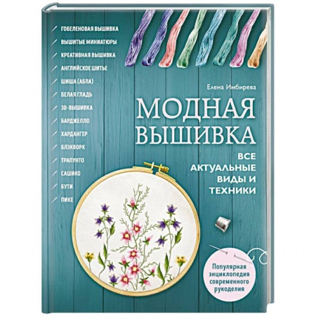 Вышивка, книга Модная вышивка. Все актуальные виды и техники. Энциклопедия современной вышивки заказать