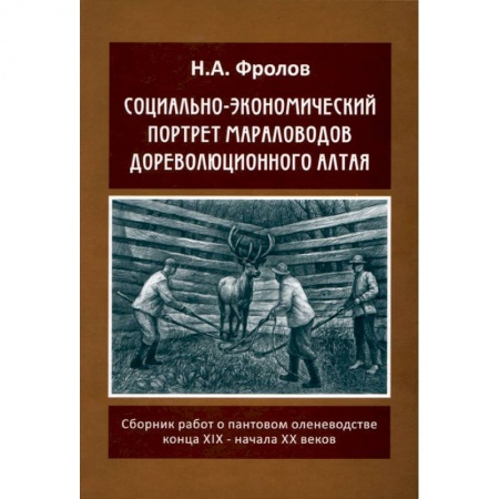 Краеведение, книга Социально-экономический портрет мараловодов дореволюционного Алтая заказать