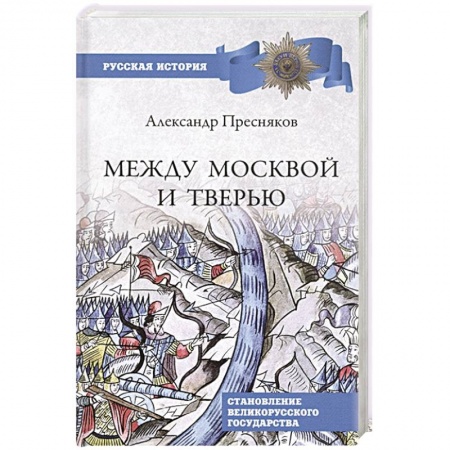 Россия в XIX - начале XX вв., книга Между Москвой и Тверью. Становление Великорусского государства заказать