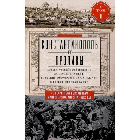 История войн, книга Константинополь и Проливы. Борьба Российской империи за столицу Турции, владение Босфором и Дарданеллами в Первой мировой войне. В 2 томах. Том 1. заказать