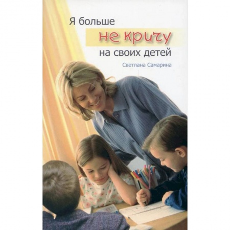 Православная семья. Педагогика. Детям, книга Я больше не кричу на своих детей заказать