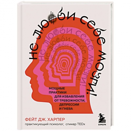 Практическая психология, книга Не люби себе мозги! Мощные практики для избавления от тревожности, депрессии и гнева заказать