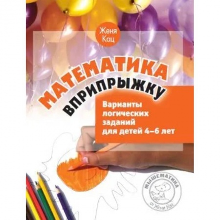 Математика. Алгебра. Геометрия, книга Математика вприпрыжку. Варианты логических заданий для детей 4-6 лет заказать