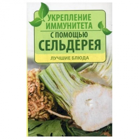 Красота и здоровье, книга Укрепление иммунитета с помощью сельдерея. Лучшие блюда заказать