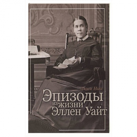 Духовная литература, книга Эпизоды из жизни Эллен Уайт заказать