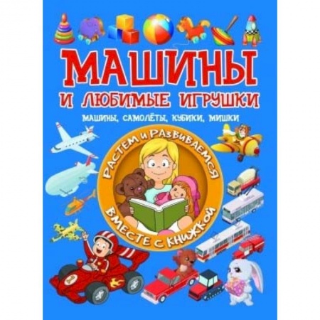 Знакомство с миром, развитие малыша, книга Машины и любимые игрушки. Машины, самолёты, кубики, мишки заказать