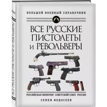 Оружие, книга Все русские пистолеты и револьверы: Российская Империя, Советский Союз, Россия. Самая полная энциклопедия заказать