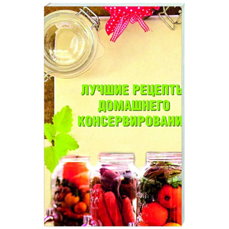 Консервирование, книга Лучшие рецепты домашнего консервирования заказать