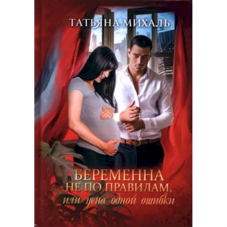 Отечественный любовный роман, книга Беременна не по правилам, или Цена одной ошибки заказать