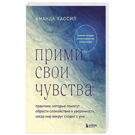 Практическая психология, книга Прими свои чувства. Практики, которые помогут обрести спокойствие и уверенность, когда мир вокруг сходит с ума заказать