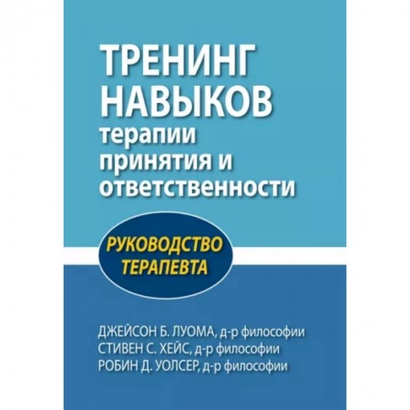 Терапия. Пульмонология, книга Тренинг навыков терапии принятия и ответственности. Руководство терапевта заказать