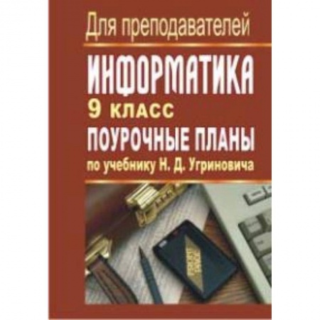 Книги, книга Информатика. 9 класс. Поурочные планы по учебнику Н.Д. Угринович заказать