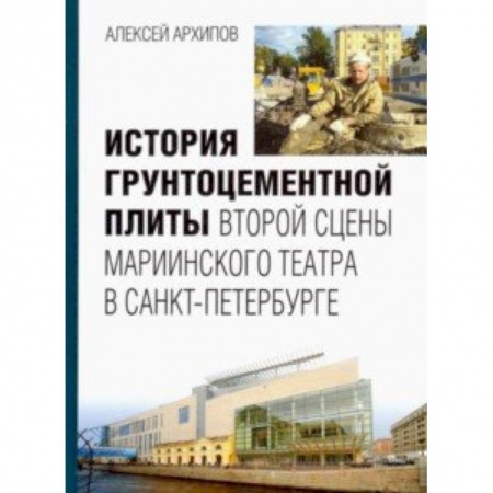 Строительство, книга История грунтоцементной плиты второй сцены Мариинского театра в Санкт-Петербурге заказать