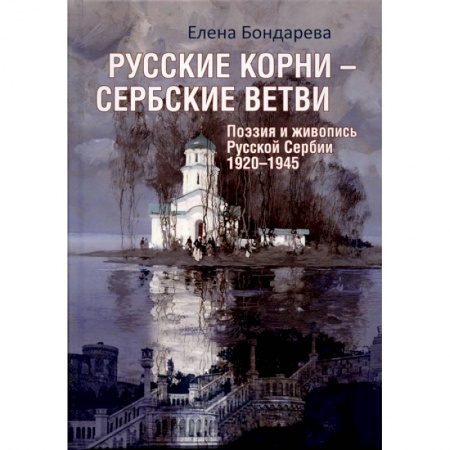 Русская поэзия, книга Русские корни - сербские ветви. Поэзия и живопись Русской Сербии 1920-1945 заказать