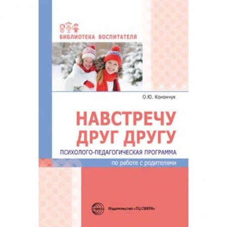 Учителям, педагогам, воспитателям, книга Навстречу друг другу. Психолого-педагогическая программа по работе с родителями заказать