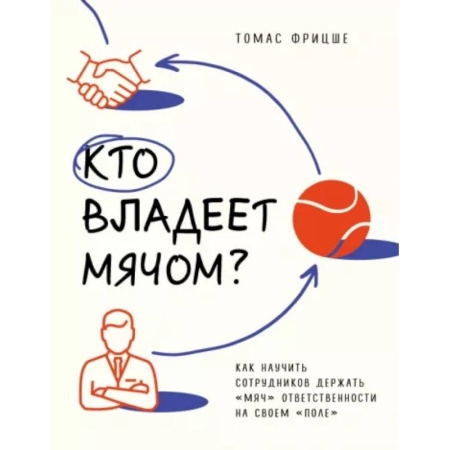 Управление персоналом, книга Кто владеет мячом? Как научить сотрудников держать «мяч» ответственности на своем «поле» заказать