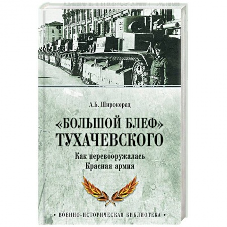 Красная Армия в Великой Отечественной войне, книга «Большой блеф» Тухачевского. Как перевооружалась Красная армия заказать