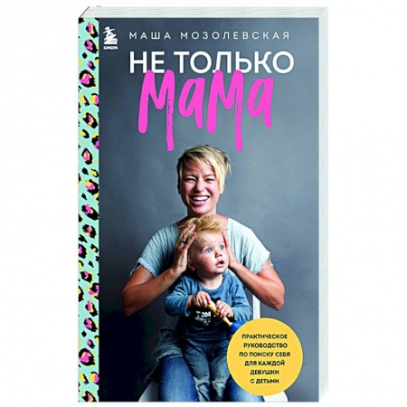 Воспитание и педагогика, книга Не только мама. Практическое руководство по поиску себя для каждой девушки с детьми заказать